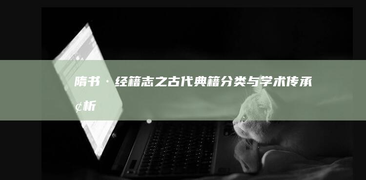 《隋书·经籍志》之古代典籍分类与学术传承探析